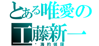 とある唯愛の工藤新一（絕海的偵探）