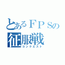 とあるＦＰＳの征服戦（コンクエスト）