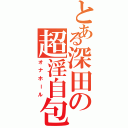 とある深田の超淫自包（オナホール）