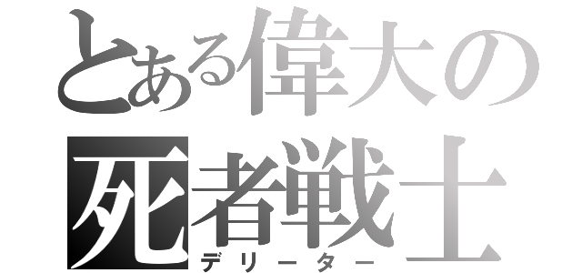 とある偉大の死者戦士（デリーター）