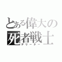 とある偉大の死者戦士（デリーター）