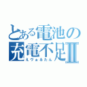 とある電池の充電不足Ⅱ（えヴぉるたん）