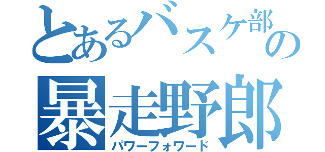 とあるバスケ部の暴走野郎（パワーフォワード）