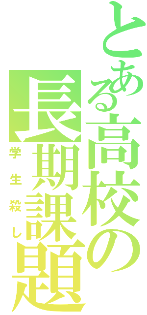 とある高校の長期課題（学生殺し）