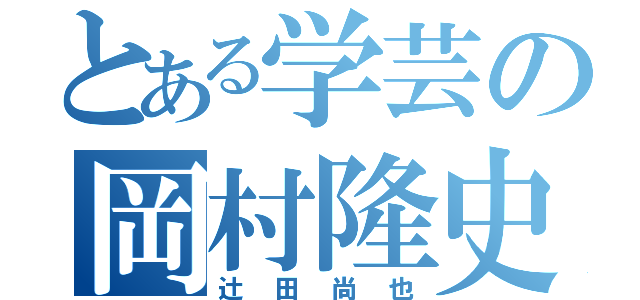 とある学芸の岡村隆史（辻田尚也）