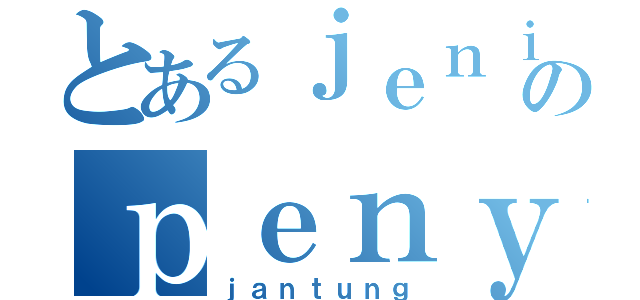 とあるｊｅｎｉｓ のｐｅｎｙａｋｉｔ （ｊａｎｔｕｎｇ）