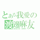 とある我愛の渡邊麻友（ＡＫＢ４８ まゆゆ）