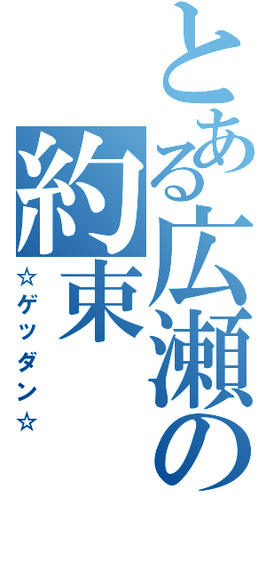 とある広瀬の約束（☆ゲッダン☆）