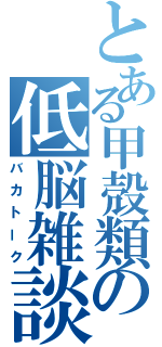 とある甲殻類の低脳雑談（バカトーク）