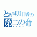 とある明日香の第二の命（ケータイ）