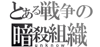 とある戦争の暗殺組織（ｕｎｋｎｏｗ）