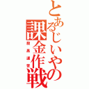 とあるじいやの課金作戦（腹黒運営）