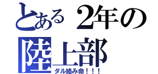 とある２年の陸上部（ダル絡み命！！！）