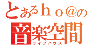 とあるｈｏ＠の音楽空間（ライブハウス）