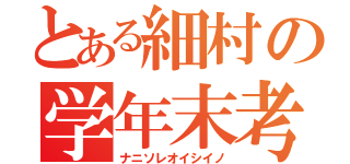 とある細村の学年末考査（ナニソレオイシイノ）