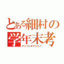 とある細村の学年末考査（ナニソレオイシイノ）