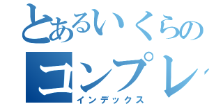 とあるいくらのコンプレックス（インデックス）