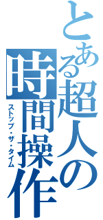 とある超人の時間操作（ストップ・ザ・タイム）