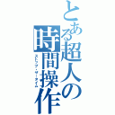 とある超人の時間操作（ストップ・ザ・タイム）