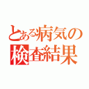 とある病気の検査結果（）