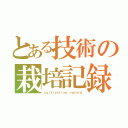 とある技術の栽培記録（ｃｕｌｔｉｖａｔｉｏｎ ｒｅｃｏｒｄ）