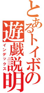 とあるトイボの遊戯説明（インデックス）