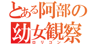 とある阿部の幼女観察（ロリコン）