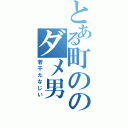 とある町ののダメ男（若干たなじい）