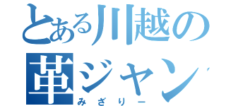 とある川越の革ジャン野郎（みざりー）