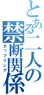 とある二人の禁断関係（カップリング）