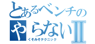 とあるベンチのやらないか♂Ⅱ（くそみそテクニック）