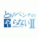 とあるベンチのやらないか♂Ⅱ（くそみそテクニック）