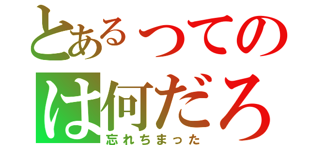 とあるってのは何だろう？（忘れちまった）