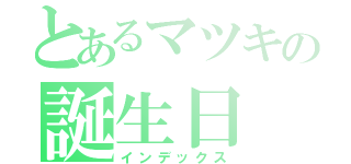 とあるマツキの誕生日（インデックス）