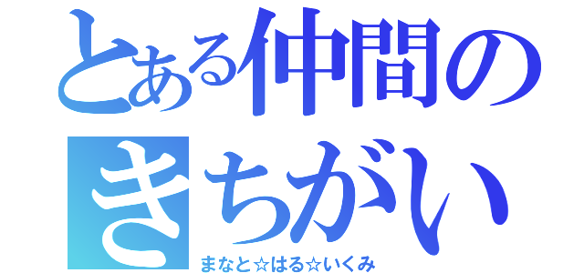 とある仲間のきちがい（まなと☆はる☆いくみ）