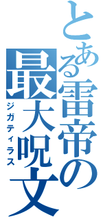 とある雷帝の最大呪文（ジガティラス）