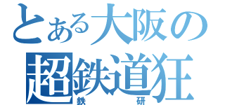 とある大阪の超鉄道狂Ⅱ（鉄研）