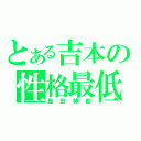 とある吉本の性格最低（島田紳助）