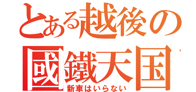 とある越後の國鐵天国（新車はいらない）