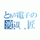 とある電子の渡辺　匠（東方厨）