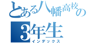 とある八幡高校の３年生（インデックス）