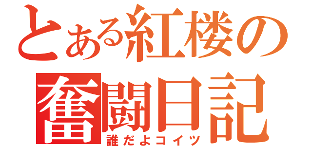 とある紅楼の奮闘日記（誰だよコイツ）