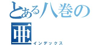 とある八巻の亜（インデックス）