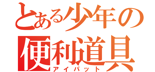 とある少年の便利道具（アイパット）