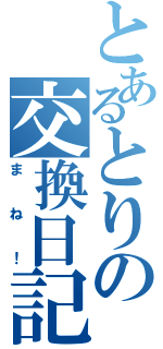 とあるとりの交換日記（まね！）