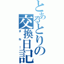 とあるとりの交換日記（まね！）