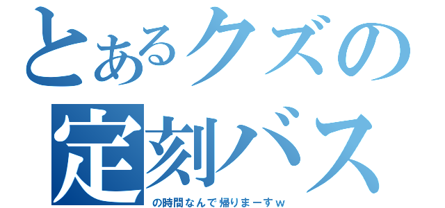 とあるクズの定刻バス（の時間なんで帰りまーすｗ）