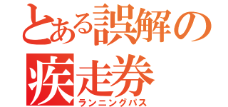 とある誤解の疾走券（ランニングパス）