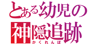 とある幼児の神隠追跡（かくれんぼ）