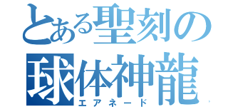 とある聖刻の球体神龍（エアネード）